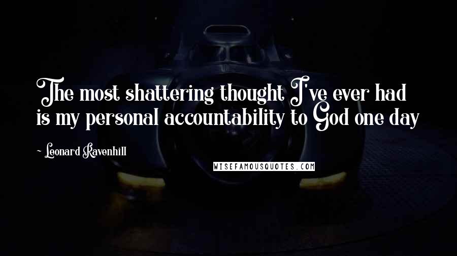 Leonard Ravenhill Quotes: The most shattering thought I've ever had is my personal accountability to God one day