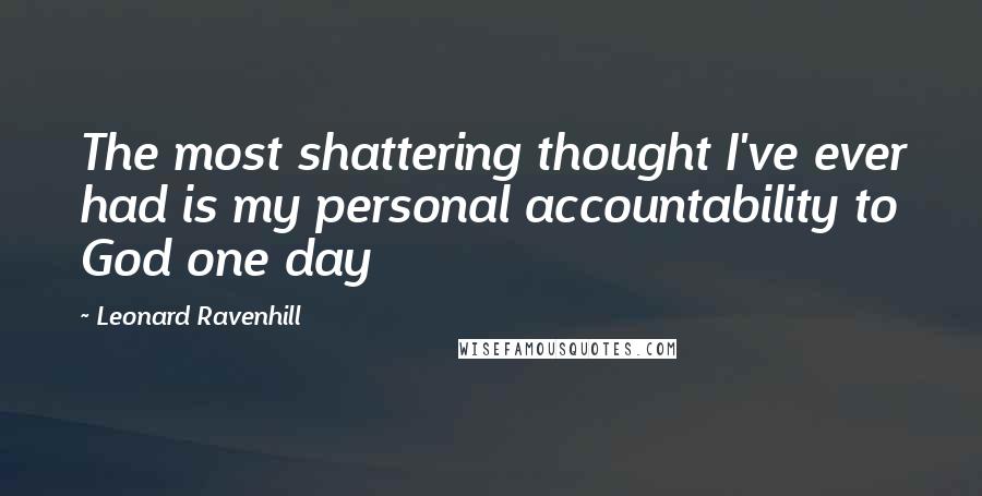 Leonard Ravenhill Quotes: The most shattering thought I've ever had is my personal accountability to God one day