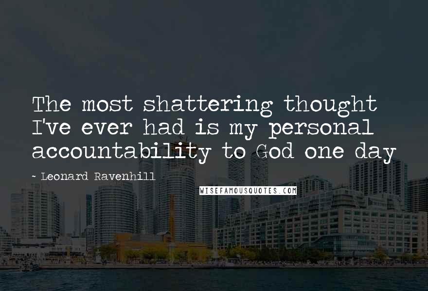 Leonard Ravenhill Quotes: The most shattering thought I've ever had is my personal accountability to God one day