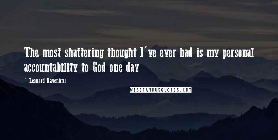 Leonard Ravenhill Quotes: The most shattering thought I've ever had is my personal accountability to God one day