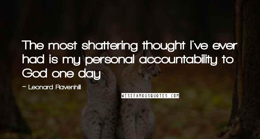 Leonard Ravenhill Quotes: The most shattering thought I've ever had is my personal accountability to God one day