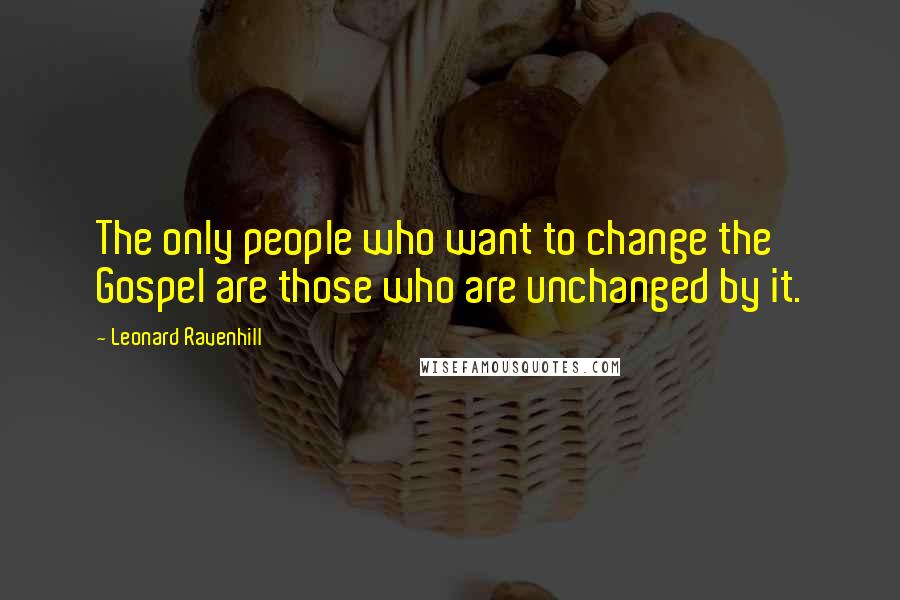 Leonard Ravenhill Quotes: The only people who want to change the Gospel are those who are unchanged by it.