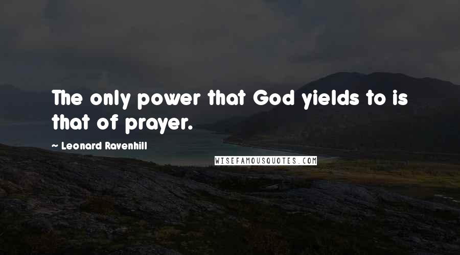 Leonard Ravenhill Quotes: The only power that God yields to is that of prayer.