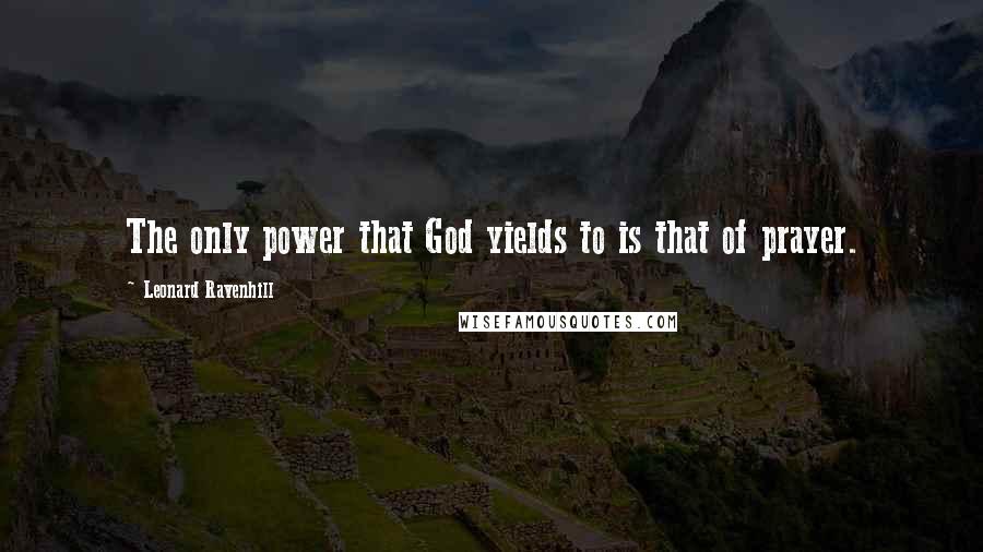 Leonard Ravenhill Quotes: The only power that God yields to is that of prayer.