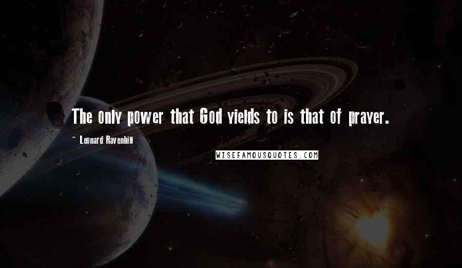 Leonard Ravenhill Quotes: The only power that God yields to is that of prayer.