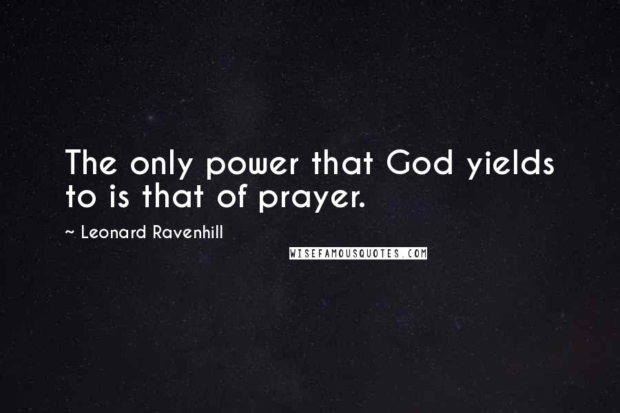 Leonard Ravenhill Quotes: The only power that God yields to is that of prayer.