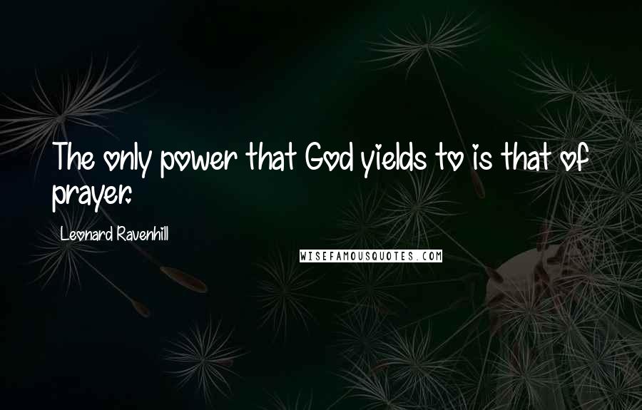 Leonard Ravenhill Quotes: The only power that God yields to is that of prayer.