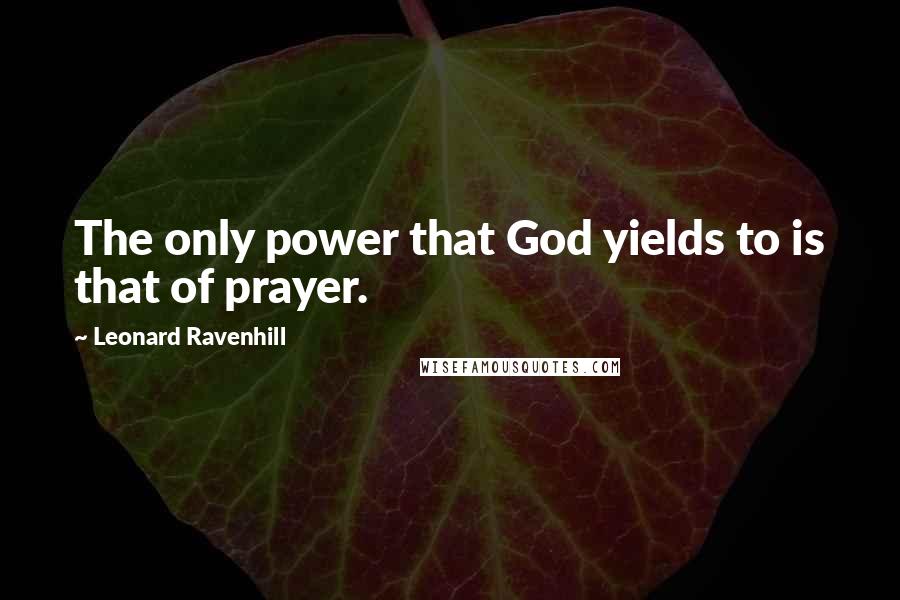 Leonard Ravenhill Quotes: The only power that God yields to is that of prayer.
