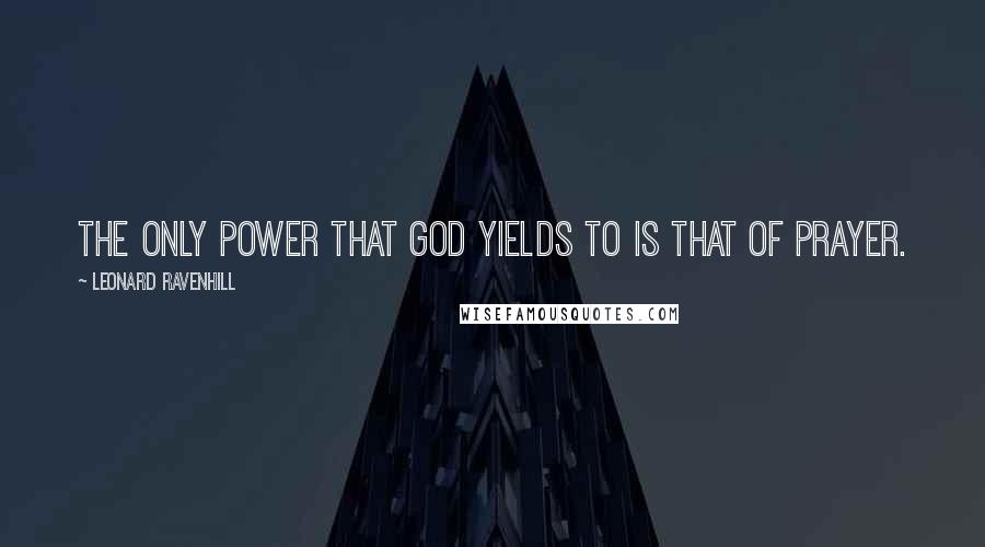 Leonard Ravenhill Quotes: The only power that God yields to is that of prayer.