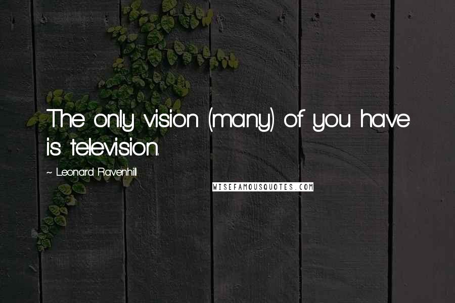 Leonard Ravenhill Quotes: The only vision (many) of you have is television.