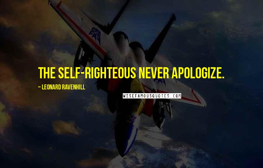 Leonard Ravenhill Quotes: The self-righteous never apologize.