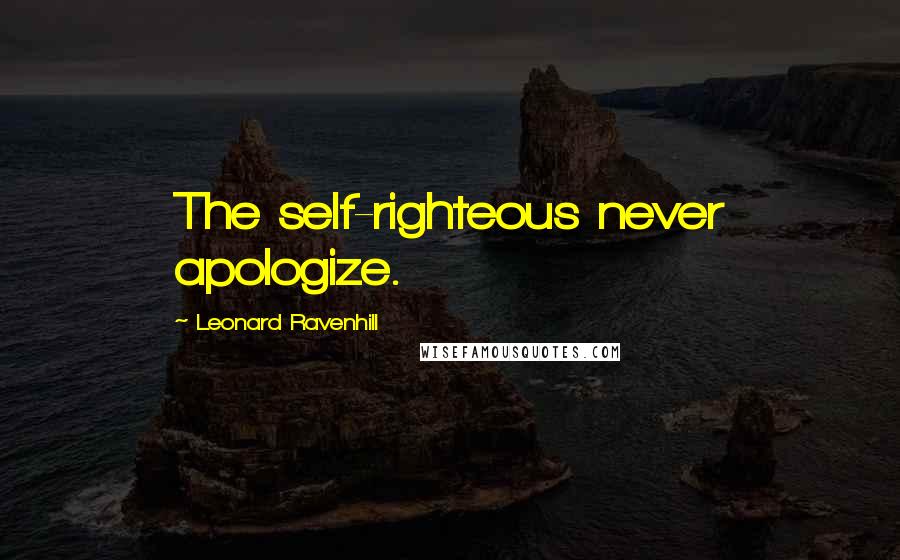 Leonard Ravenhill Quotes: The self-righteous never apologize.