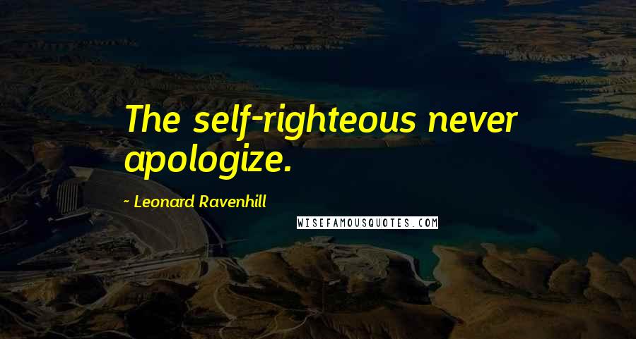 Leonard Ravenhill Quotes: The self-righteous never apologize.