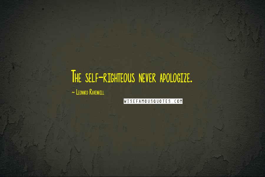 Leonard Ravenhill Quotes: The self-righteous never apologize.