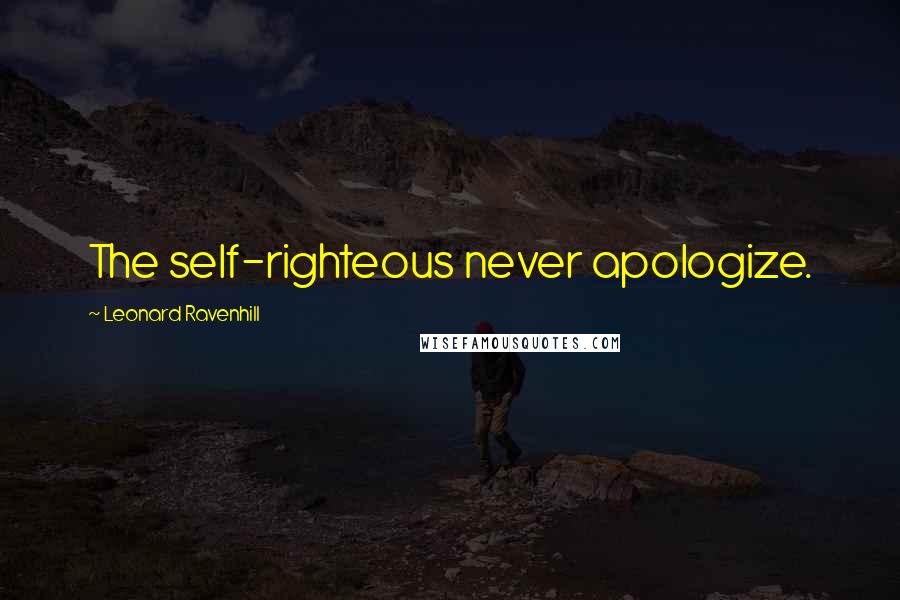 Leonard Ravenhill Quotes: The self-righteous never apologize.