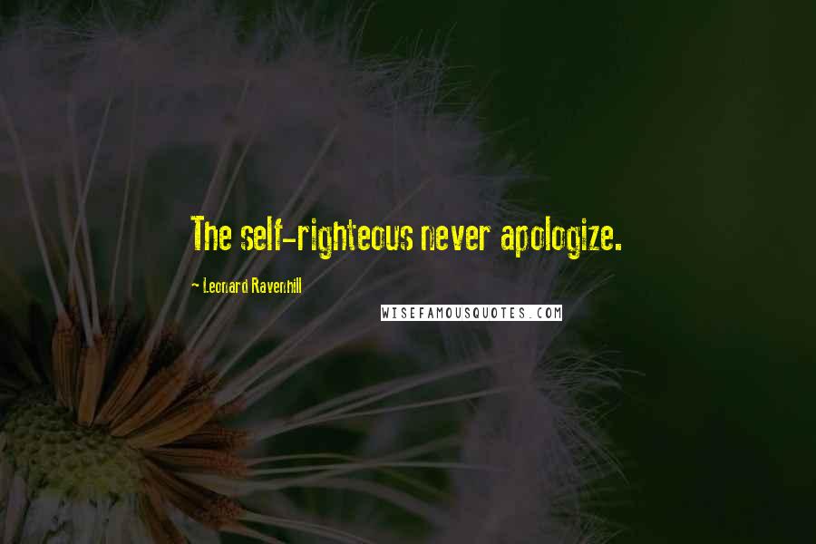 Leonard Ravenhill Quotes: The self-righteous never apologize.