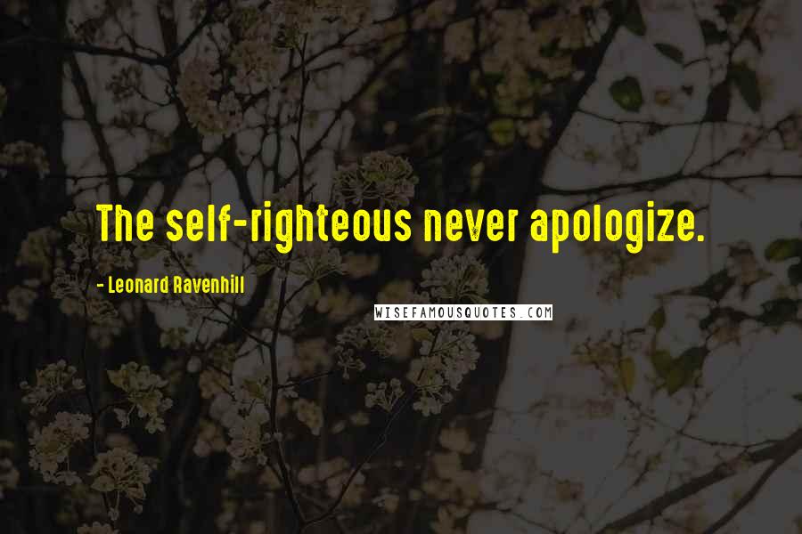 Leonard Ravenhill Quotes: The self-righteous never apologize.
