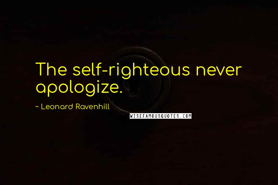 Leonard Ravenhill Quotes: The self-righteous never apologize.