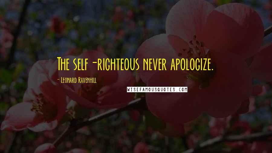 Leonard Ravenhill Quotes: The self-righteous never apologize.
