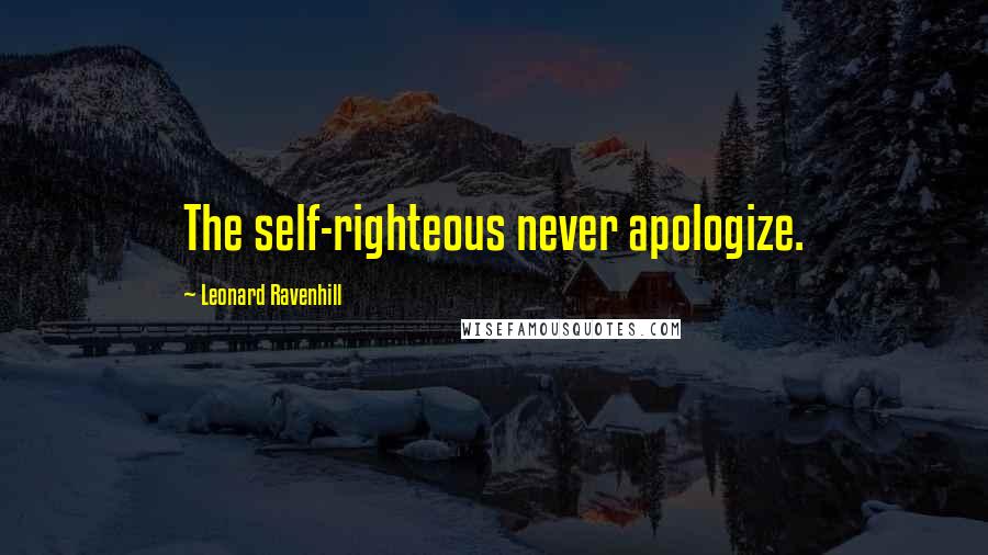 Leonard Ravenhill Quotes: The self-righteous never apologize.