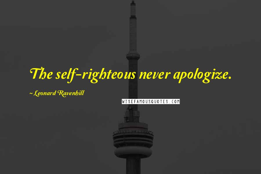 Leonard Ravenhill Quotes: The self-righteous never apologize.