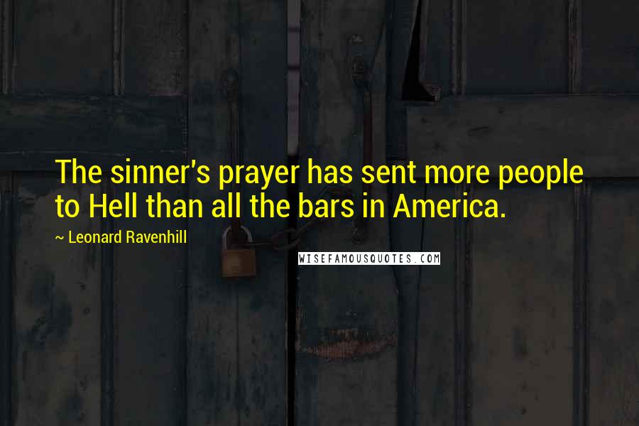 Leonard Ravenhill Quotes: The sinner's prayer has sent more people to Hell than all the bars in America.