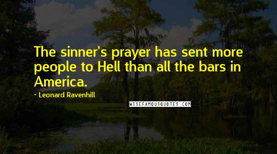 Leonard Ravenhill Quotes: The sinner's prayer has sent more people to Hell than all the bars in America.