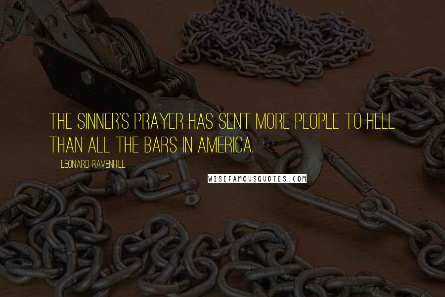 Leonard Ravenhill Quotes: The sinner's prayer has sent more people to Hell than all the bars in America.