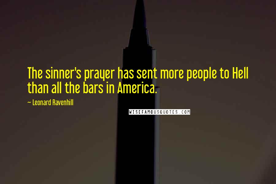 Leonard Ravenhill Quotes: The sinner's prayer has sent more people to Hell than all the bars in America.