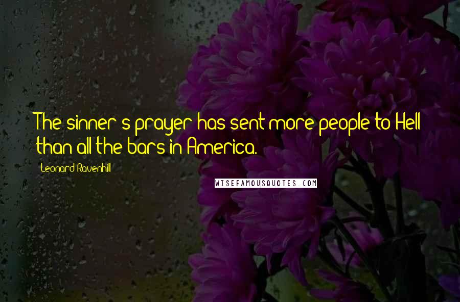 Leonard Ravenhill Quotes: The sinner's prayer has sent more people to Hell than all the bars in America.