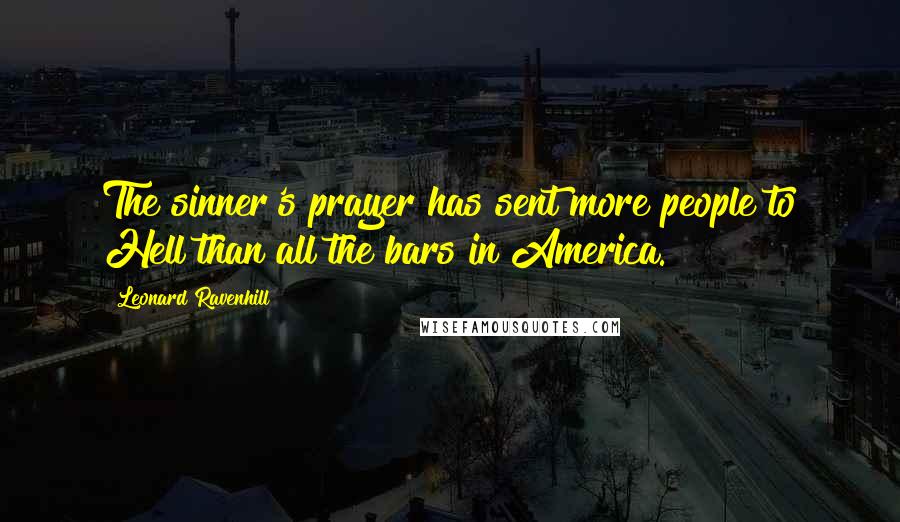 Leonard Ravenhill Quotes: The sinner's prayer has sent more people to Hell than all the bars in America.