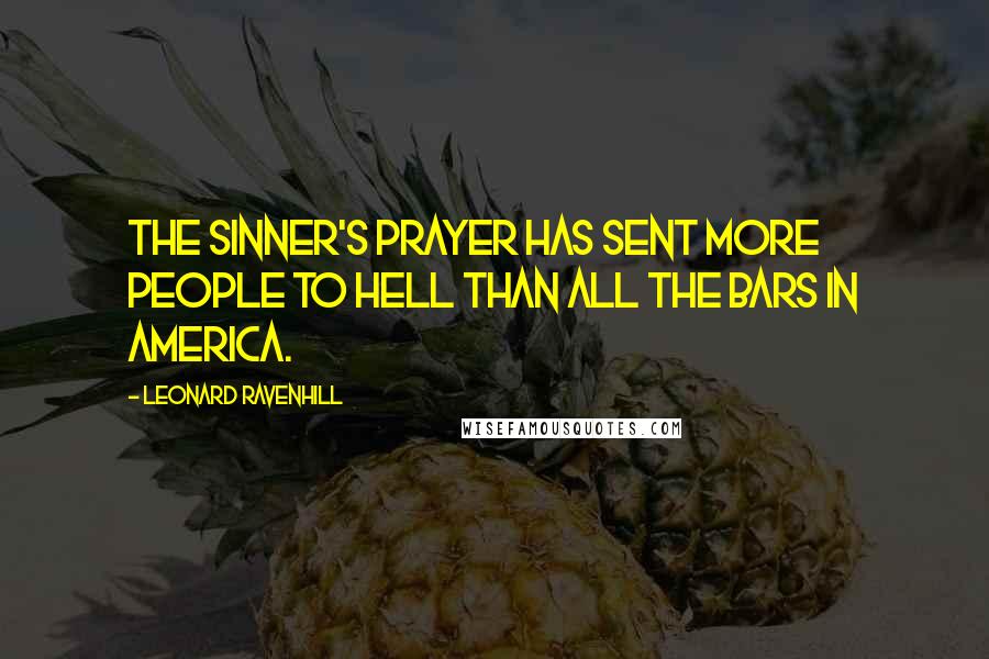 Leonard Ravenhill Quotes: The sinner's prayer has sent more people to Hell than all the bars in America.