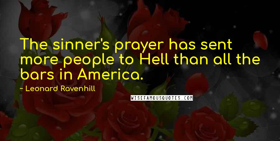 Leonard Ravenhill Quotes: The sinner's prayer has sent more people to Hell than all the bars in America.