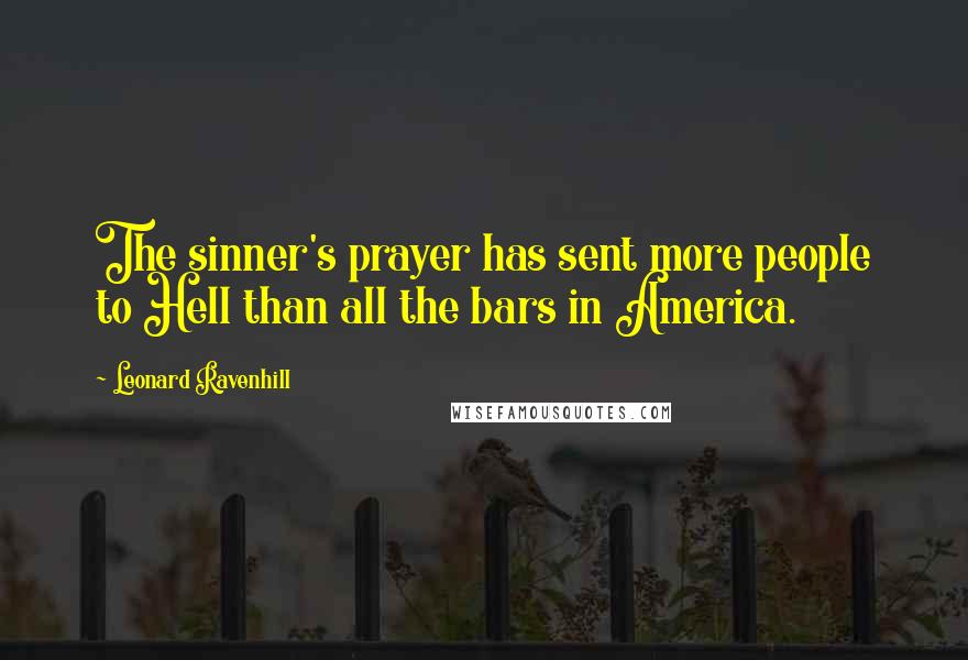 Leonard Ravenhill Quotes: The sinner's prayer has sent more people to Hell than all the bars in America.