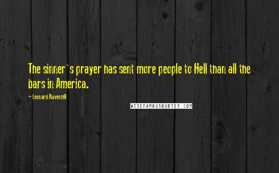 Leonard Ravenhill Quotes: The sinner's prayer has sent more people to Hell than all the bars in America.