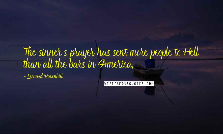 Leonard Ravenhill Quotes: The sinner's prayer has sent more people to Hell than all the bars in America.