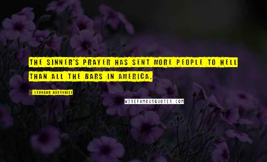 Leonard Ravenhill Quotes: The sinner's prayer has sent more people to Hell than all the bars in America.