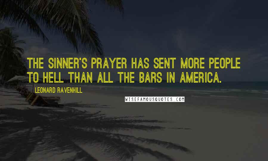 Leonard Ravenhill Quotes: The sinner's prayer has sent more people to Hell than all the bars in America.