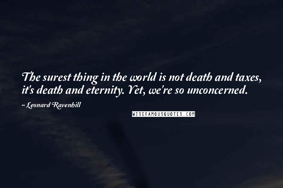 Leonard Ravenhill Quotes: The surest thing in the world is not death and taxes, it's death and eternity. Yet, we're so unconcerned.