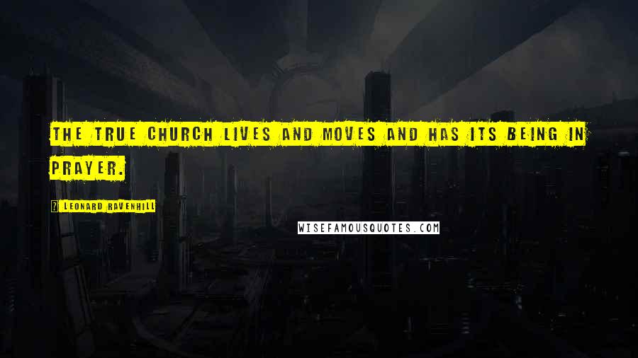 Leonard Ravenhill Quotes: The true church lives and moves and has its being in prayer.