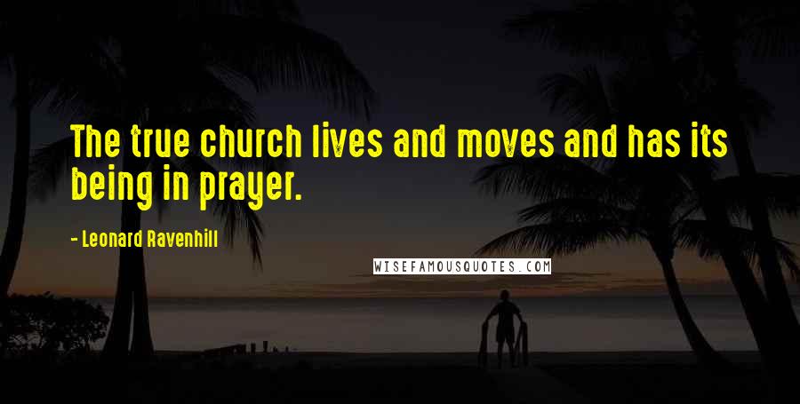 Leonard Ravenhill Quotes: The true church lives and moves and has its being in prayer.