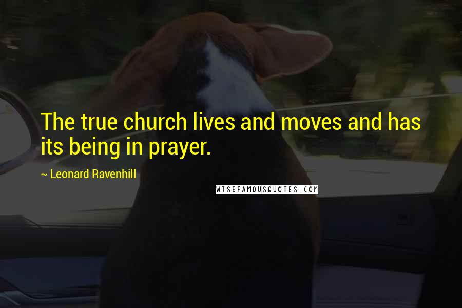 Leonard Ravenhill Quotes: The true church lives and moves and has its being in prayer.
