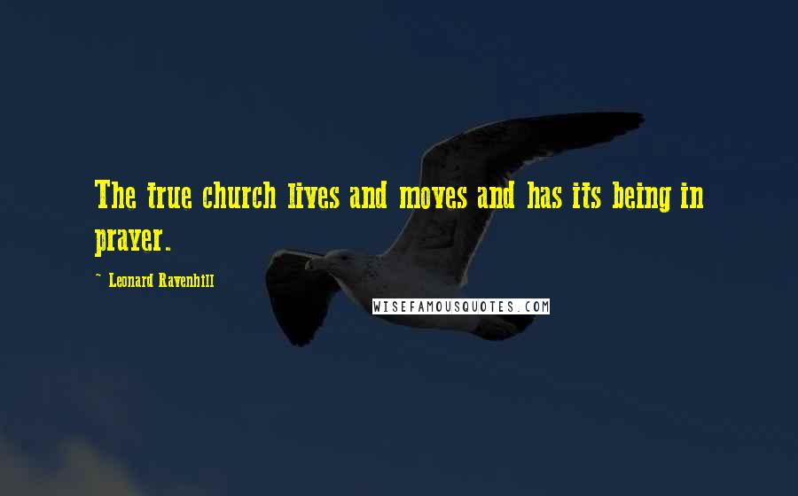 Leonard Ravenhill Quotes: The true church lives and moves and has its being in prayer.