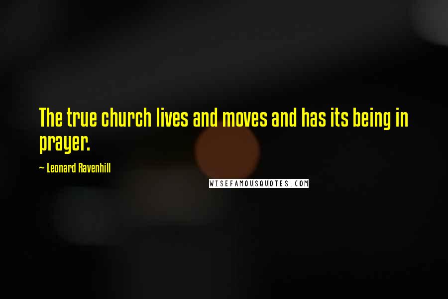 Leonard Ravenhill Quotes: The true church lives and moves and has its being in prayer.