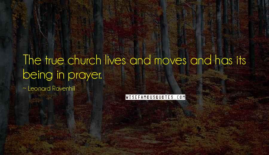 Leonard Ravenhill Quotes: The true church lives and moves and has its being in prayer.