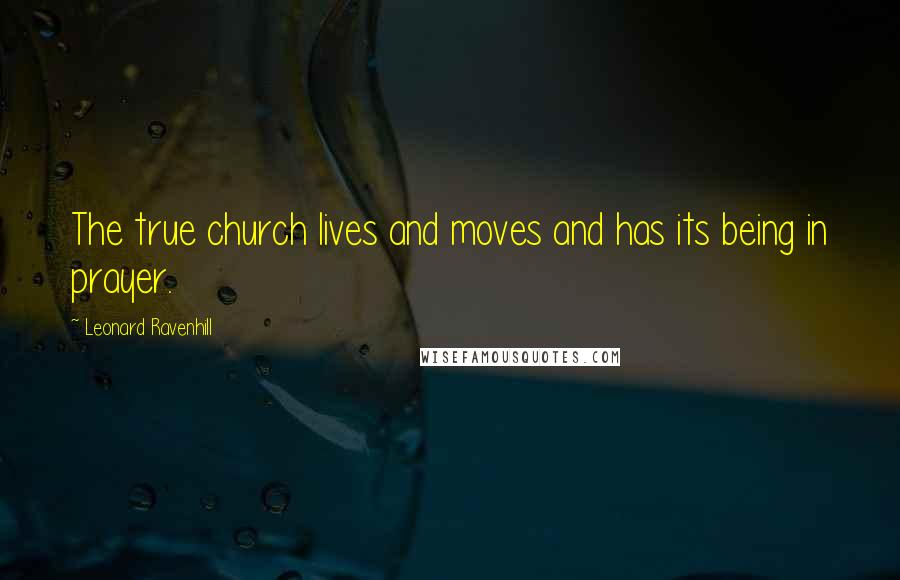 Leonard Ravenhill Quotes: The true church lives and moves and has its being in prayer.