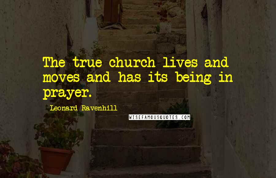 Leonard Ravenhill Quotes: The true church lives and moves and has its being in prayer.