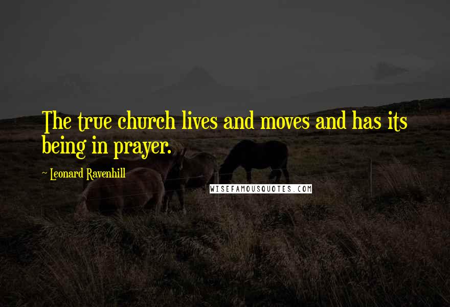 Leonard Ravenhill Quotes: The true church lives and moves and has its being in prayer.