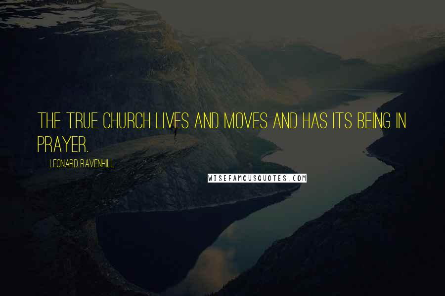 Leonard Ravenhill Quotes: The true church lives and moves and has its being in prayer.