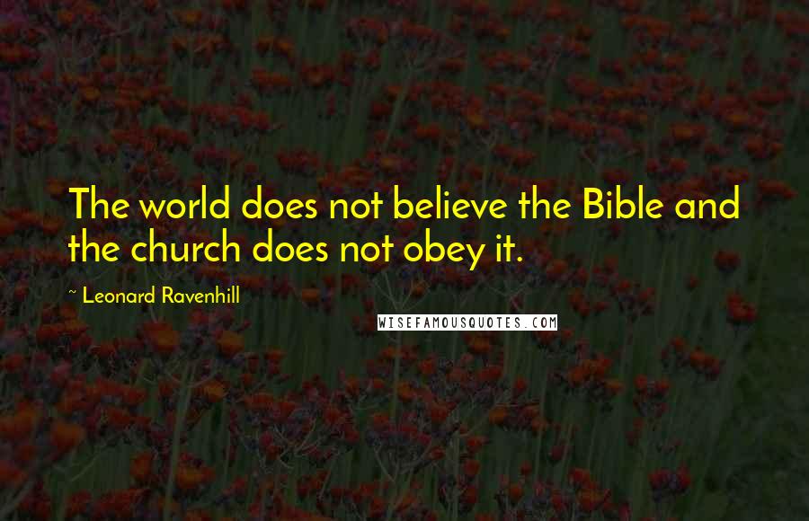 Leonard Ravenhill Quotes: The world does not believe the Bible and the church does not obey it.